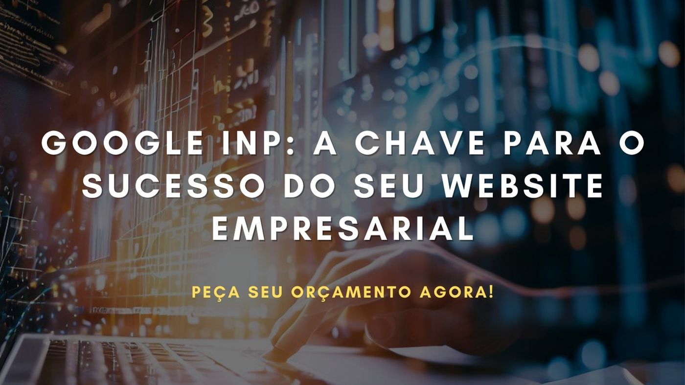 Google INP A Chave Para o Sucesso do Seu Website Empresarial